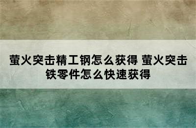 萤火突击精工钢怎么获得 萤火突击铁零件怎么快速获得